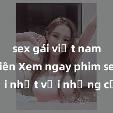 sex gái việt nam sinh viên Xem ngay phim sex mới nhất với những cảnh nóng hổi không thể bỏ lỡ! Cơ hội tận hưởng những khoảnh khắc đầy kích thích ngay hôm nay!