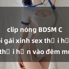 clip nóng BDSM Cặp đôi gái xinh sex thổi hồn vào đêm muộn