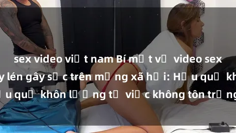 sex video việt nam Bí mật về video sex khách sạn bị quay lén gây sốc trên mạng xã hội: Hậu quả khôn lường từ việc không tôn trọng sự riêng tư.