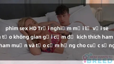phim sex HD Trải nghiệm mới lạ với sex phòng tắm: Cách tạo không gian gợi cảm để kích thích ham muốn và tạo cảm hứng cho cuộc sống tình dục của bạn