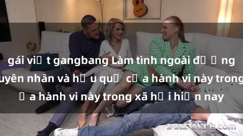 gái việt gangbang Làm tình ngoài đường: Tìm hiểu về nguyên nhân và hậu quả của hành vi này trong xã hội hiện nay