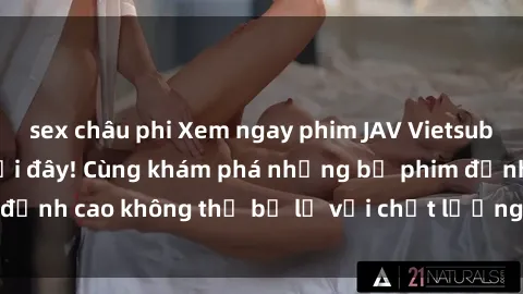 sex châu phi Xem ngay phim JAV Vietsub mới nhất chỉ có tại đây! Cùng khám phá những bộ phim đỉnh cao không thể bỏ lỡ với chất lượng vietsub hoàn hảo.