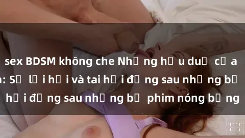 sex BDSM không che Những hậu duệ của clip sex đình đám: Sự lợi hại và tai hại đằng sau những bộ phim nóng bỏng