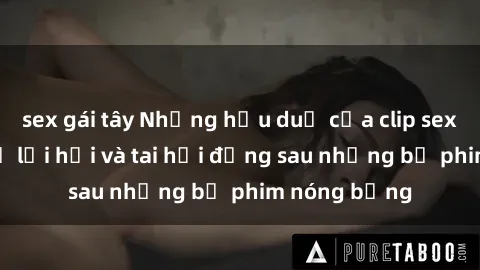 sex gái tây Những hậu duệ của clip sex đình đám: Sự lợi hại và tai hại đằng sau những bộ phim nóng bỏng
