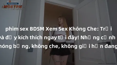 phim sex BDSM Xem Sex Không Che: Trải nghiệm mới lạ và đầy kích thích ngay tại đây! Những cảnh quay nóng bỏng, không che, không giới hạn đang chờ đón bạn. Đừng bỏ lỡ!
