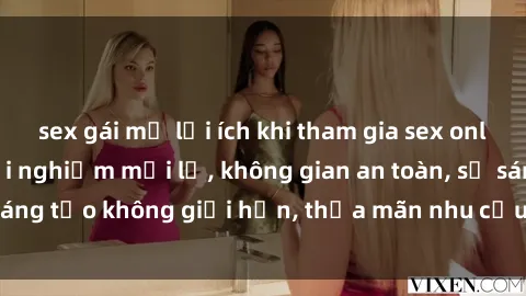 sex gái mỹ lợi ích khi tham gia sex online không che: Trải nghiệm mới lạ, không gian an toàn, sự sáng tạo không giới hạn, thỏa mãn nhu cầu tình dục của bạn.