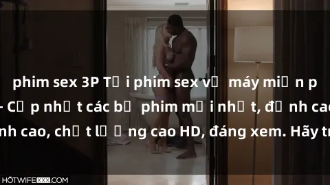 phim sex 3P Tải phim sex về máy miễn phí và nhanh chóng - Cập nhật các bộ phim mới nhất, đỉnh cao, chất lượng cao HD, đáng xem. Hãy trải nghiệm ngay!
