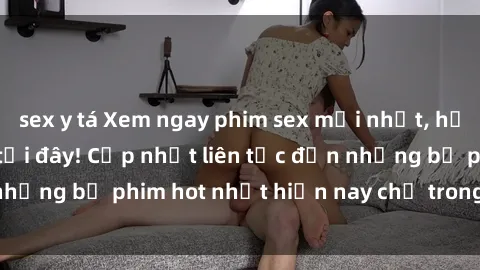 sex y tá Xem ngay phim sex mới nhất, hấp dẫn nhất chỉ có tại đây! Cập nhật liên tục đến những bộ phim hot nhất hiện nay chỉ trong vài cú click!