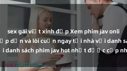 sex gái việt xinh đẹp Xem phim jav online: trải nghiệm hấp dẫn và lôi cuốn ngay tại nhà với danh sách phim jav hot nhất được cập nhật liên tục.