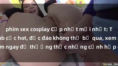 phim sex cosplay Cập nhật mới nhất: Top phim JAV Vietsub cực hot, độc đáo không thể bỏ qua, xem ngay để thưởng thức những cảnh hấp dẫn và đầy kích thích!