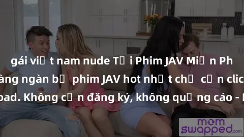 gái việt nam nude Tải Phim JAV Miễn Phí - Thưởng thức hàng ngàn bộ phim JAV hot nhất chỉ cần click download. Không cần đăng ký, không quảng cáo - Dễ dàng tải về và xem online!