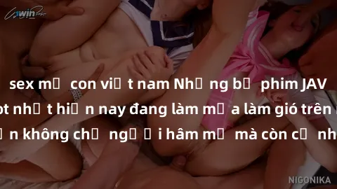 sex mẹ con việt nam Những bộ phim JAV idol không che hot nhất hiện nay đang làm mưa làm gió trên mạng, hấp dẫn không chỉ người hâm mộ mà còn cả những ai mới tìm hiểu về thể loại này!