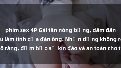 phim sex 4P Gái tân nóng bỏng, dâm đãng thỏa mãn nhu cầu làm tình của đàn ông. Nhận dạng không rõ ràng, đảm bảo sự kín đáo và an toàn cho trải nghiệm tuyệt vời.