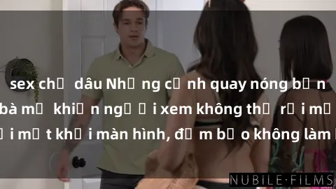 sex chị dâu Những cảnh quay nóng bỏng trong phim sex bà mẹ khiến người xem không thể rời mắt khỏi màn hình, đảm bảo không làm bạn thất vọng!