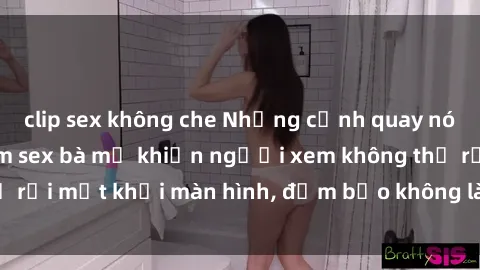 clip sex không che Những cảnh quay nóng bỏng trong phim sex bà mẹ khiến người xem không thể rời mắt khỏi màn hình, đảm bảo không làm bạn thất vọng!