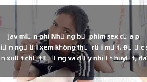 jav miễn phí Những bộ phim sex của phụ nữ lớn tuổi khiến người xem không thể rời mắt. Được sản xuất chất lượng và đầy nhiệt huyết, đáng xem và trải nghiệm.