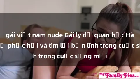 gái việt nam nude Gái ly dị quan hệ: Hành trình tự phục hồi và tìm lại bản lĩnh trong cuộc sống mới