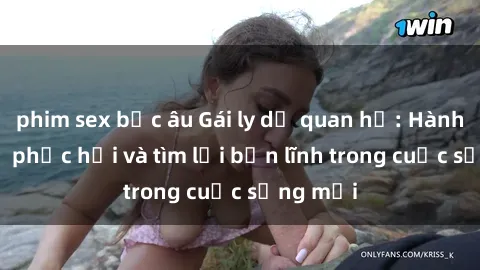 phim sex bắc âu Gái ly dị quan hệ: Hành trình tự phục hồi và tìm lại bản lĩnh trong cuộc sống mới