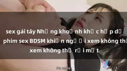 sex gái tây Những khoảnh khắc hấp dẫn trong bộ phim sex BDSM khiến người xem không thể rời mắt