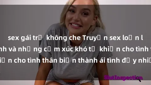 sex gái trẻ không che Truyện sex loạn luân: Bí mật gia đình và những cảm xúc khó tả khiến cho tình thân biến thành ái tình đầy nhiệt huyết
