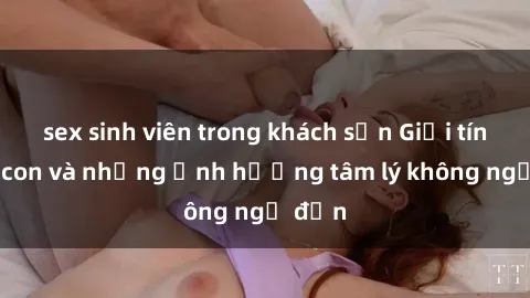 sex sinh viên trong khách sạn Giới tính cha con và những ảnh hưởng tâm lý không ngờ đến