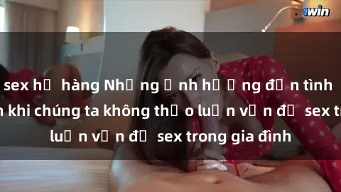sex họ hàng Những ảnh hưởng đến tình cảm gia đình khi chúng ta không thảo luận vấn đề sex trong gia đình