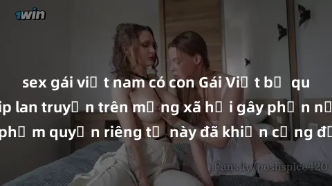 sex gái việt nam có con Gái Việt bị quay lén khi tắm, clip lan truyền trên mạng xã hội gây phẫn nộ. Hành động vi phạm quyền riêng tư này đã khiến cộng đồng mạng bức xúc và đòi trừng phạt thật nghiêm k
