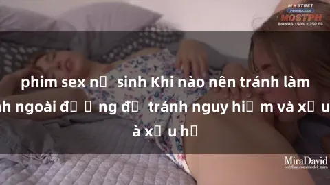 phim sex nữ sinh Khi nào nên tránh làm tình ngoài đường để tránh nguy hiểm và xấu hổ