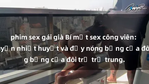 phim sex gái già Bí mật sex công viên: Những câu chuyện nhiệt huyết và đầy nóng bỏng của đôi trẻ trẻ trung.