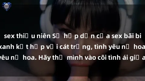 sex thiếu niên Sự hấp dẫn của sex bãi biển: Khi sóng biển xanh kết hợp với cát trắng, tình yêu nở hoa. Hãy thả mình vào cõi tình ái giữa sóng biển!
