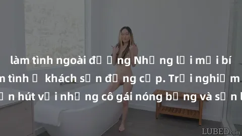 làm tình ngoài đường Những lời mời bí mật: Gái Việt làm tình ở khách sạn đẳng cấp. Trải nghiệm độc đáo và cuốn hút với những cô gái nóng bỏng và sẵn lòng thỏa mãn mọi nhu cầu của bạn.