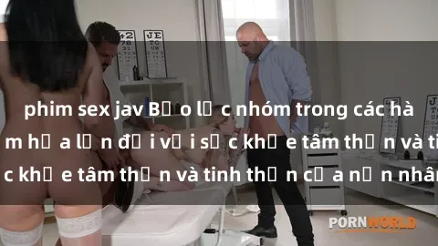 phim sex jav Bạo lực nhóm trong các hành vi tình dục: Hiểm họa lớn đối với sức khỏe tâm thần và tinh thần của nạn nhân.