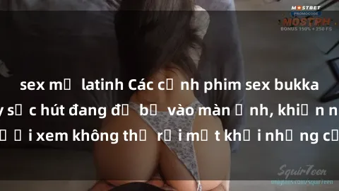 sex mỹ latinh Các cảnh phim sex bukkake hấp dẫn và đầy sức hút đang đổ bộ vào màn ảnh, khiến người xem không thể rời mắt khỏi những cảnh quay đầy kích thích.