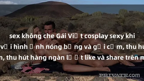 sex không che Gái Việt cosplay sexy khiến fan phát cuồng với hình ảnh nóng bỏng và gợi cảm, thu hút hàng ngàn lượt like và share trên mạng xã hội.