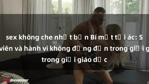 sex không che nhật bản Bí mật tội ác: Sex giáo viên và hành vi không đứng đắn trong giới giáo dục