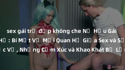sex gái trẻ đẹp không che Nữ Hầu Gái và Cuộc Sống Của Họ: Bí Mật Về Mối Quan Hệ Giữa Sex và Sự Phục Vụ, Những Cảm Xúc và Khao Khát Bị Lẫn Lộn Trong Lĩnh Vực Này.