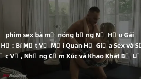 phim sex bà mẹ nóng bỏng Nữ Hầu Gái và Cuộc Sống Của Họ: Bí Mật Về Mối Quan Hệ Giữa Sex và Sự Phục Vụ, Những Cảm Xúc và Khao Khát Bị Lẫn Lộn Trong Lĩnh Vực Này.