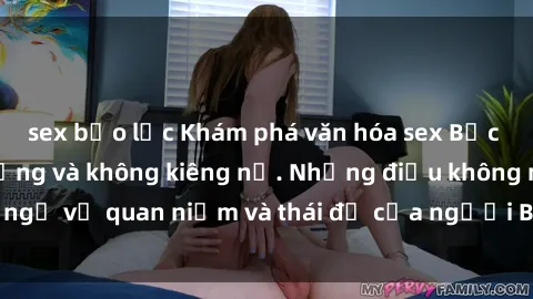 sex bạo lực Khám phá văn hóa sex Bắc Âu: Sự tự do, đa dạng và không kiêng nể. Những điều không ngờ về quan niệm và thái độ của người Bắc Âu đối với tình dục.