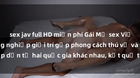sex jav full HD miễn phí Gái Mỹ sex Việt Nam: Khi nền công nghiệp giải trí gặp phong cách thú vị và hấp dẫn từ hai quốc gia khác nhau, kết quả thú vị không thể bỏ qua.