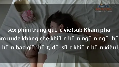 sex phim trung quốc vietsub Khám phá vẻ đẹp gái Việt Nam nude không che khiến bạn ngẩn ngơ hơn bao giờ hết, đủ sức khiến bạn xiêu lòng đến ngất ngây