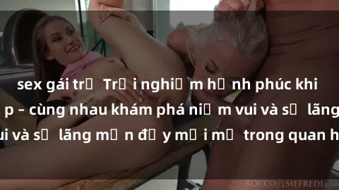 sex gái trẻ Trải nghiệm hạnh phúc khi làm tình với gái đẹp – cùng nhau khám phá niềm vui và sự lãng mạn đầy mới mẻ trong quan hệ của bạn.