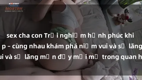sex cha con Trải nghiệm hạnh phúc khi làm tình với gái đẹp – cùng nhau khám phá niềm vui và sự lãng mạn đầy mới mẻ trong quan hệ của bạn.