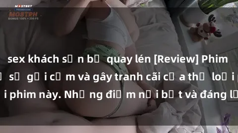 sex khách sạn bị quay lén [Review] Phim sex loli: Đánh giá về sự gợi cảm và gây tranh cãi của thể loại phim này. Những điểm nổi bật và đáng lưu ý khi xem phim loli.