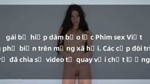 gái bị hiếp dâm bạo lực Phim sex Việt Nam HD ngày càng phổ biến trên mạng xã hội. Các cặp đôi trẻ đã chia sẻ video tự quay với chất lượng sắc nét, gợi cảm.