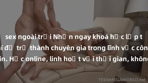 sex ngoài trời Nhận ngay khoá học lập trình Java miễn phí để trở thành chuyên gia trong lĩnh vực công nghệ thông tin. Học online, linh hoạt với thời gian, không giới hạn địa điểm. Đăng ký ngay!