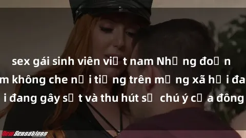 sex gái sinh viên việt nam Những đoạn video sex Việt Nam không che nổi tiếng trên mạng xã hội đang gây sốt và thu hút sự chú ý của đông đảo người xem.