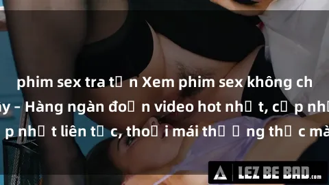 phim sex tra tấn Xem phim sex không che miễn phí tại đây – Hàng ngàn đoạn video hot nhất, cập nhật liên tục, thoải mái thưởng thức mà không tốn kém.