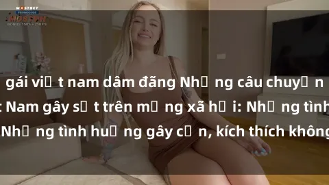 gái việt nam dâm đãng Những câu chuyện sex sinh viên Việt Nam gây sốt trên mạng xã hội: Những tình huống gây cấn, kích thích không thể bỏ qua