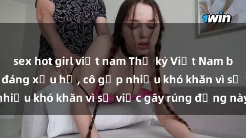 sex hot girl việt nam Thư ký Việt Nam bị phát tán clip sex đáng xấu hổ, cô gặp nhiều khó khăn vì sự việc gây rúng động này.