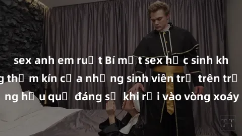 sex anh em ruột Bí mật sex học sinh không che: Cuộc sống thầm kín của những sinh viên trẻ trên trường. Những hậu quả đáng sợ khi rơi vào vòng xoáy của tình dục từ tuổi mới lớn.
